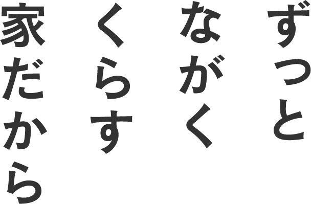 ずっとながくくらす家だから